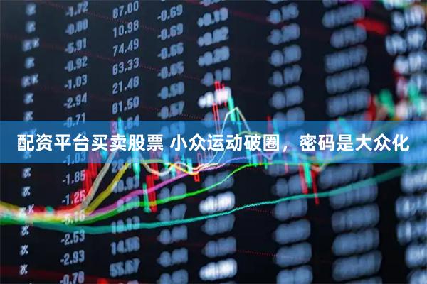 配资平台买卖股票 小众运动破圈，密码是大众化