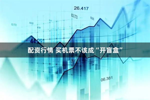 配资行情 买机票不该成“开盲盒”